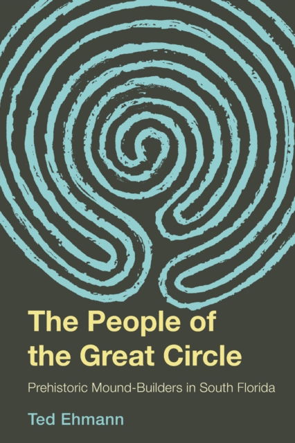 Cover for Ted Ehmann · The People of the Great Circle: Prehistoric Mound Builders in South Florida (Hardcover Book) (2020)