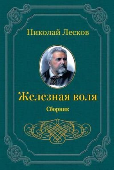 Zheleznaja Volja. Sbornik - Nikolai Leskov - Bøger - Createspace Independent Publishing Platf - 9781720519522 - 30. maj 2018