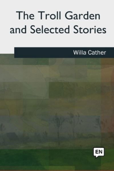 The Troll Garden and Selected Stories - Willa Cather - Books - Createspace Independent Publishing Platf - 9781727495522 - September 24, 2018