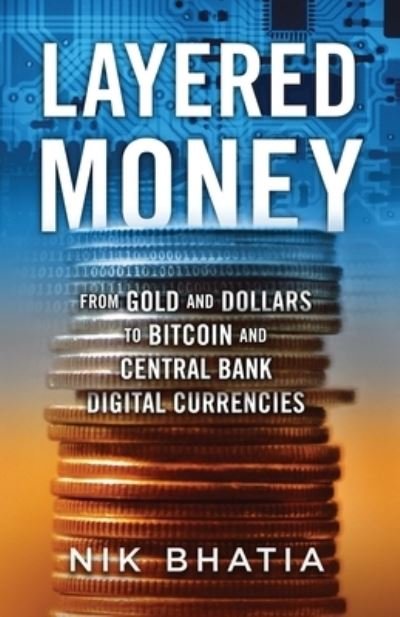 Cover for Nik Bhatia · Layered Money: From Gold and Dollars to Bitcoin and Central Bank Digital Currencies (Paperback Bog) (2021)