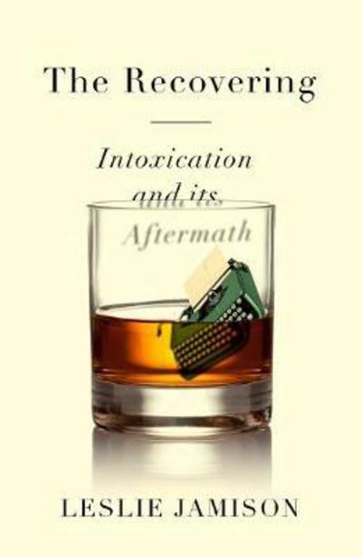 The Recovering: Intoxication and its Aftermath - Leslie Jamison - Books - Granta Books - 9781783781522 - May 3, 2018