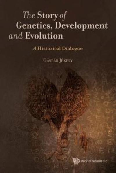 Cover for Jekely, Gaspar (Univ Of Exeter, Uk) · Story Of Genetics, Development And Evolution, The: A Historical Dialogue (Hardcover Book) (2018)