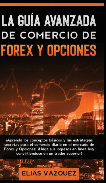 Cover for Elias Vazquez · La Guia Avanzada de Comercio de Forex y Opciones (Inbunden Bok) (2020)