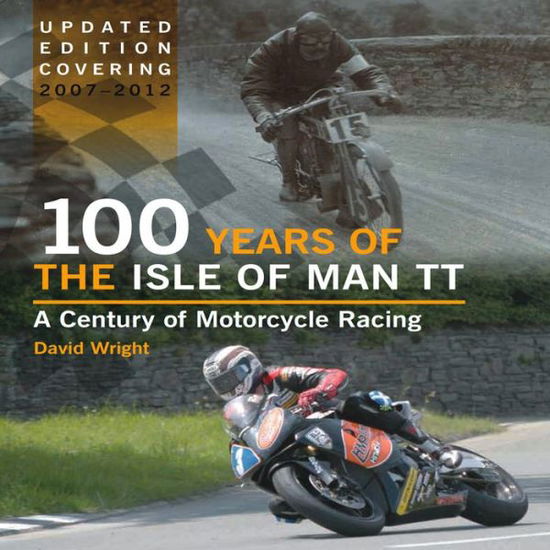 Cover for David Wright · 100 Years of the Isle of Man TT: A Century of Motorcycle Racing - Updated Edition covering 2007 - 2012 (Hardcover Book) [Updated, Revised edition] (2013)