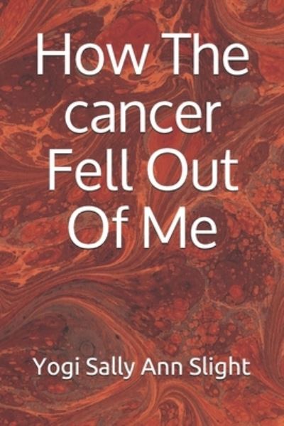 Cover for Yogi Sally Ann Slight · How The cancer Fell Out Of Me 2020 (Paperback Book) (2020)