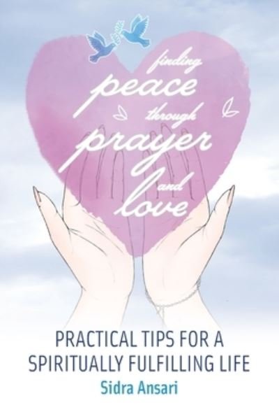 Cover for Sidra Ansari · Finding Peace Through Prayer and Love: Practical Tips for a Spiritually Fulfilling Life (Paperback Book) (2021)