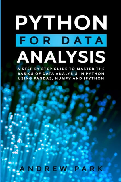 Cover for Andrew Park · Python for Data Analysis: A Step-by-Step Guide to Master the Basics of Data Analysis in Python Using Pandas, NumPy and IPython - Data Science Mastery (Paperback Book) (2020)