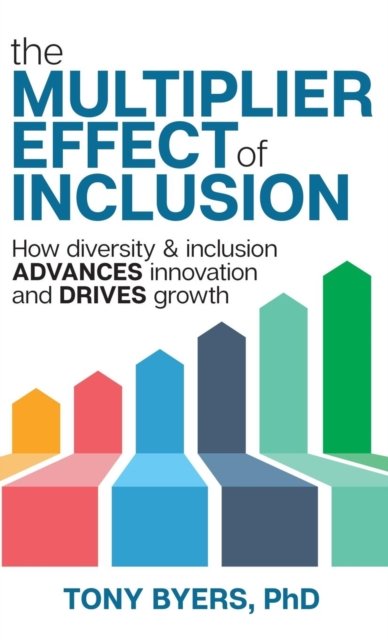 Cover for Tony Byers · The Multiplier Effect of Inclusion How Diversity &amp; Inclusion Advances Innovation and Drives Growth (Hardcover Book) (2018)