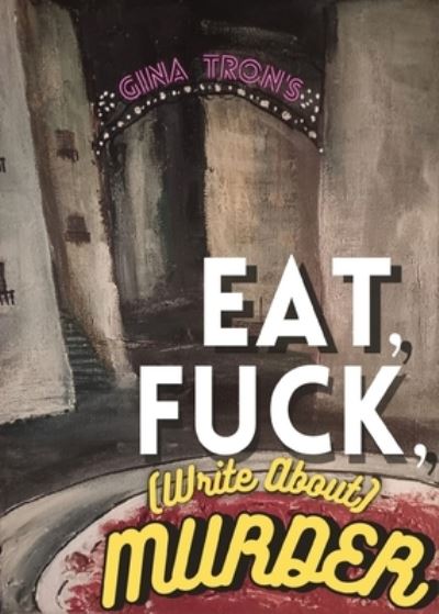 Cover for Gina Tron · Eat, Fuck, (write about) Murder (Book) (2023)