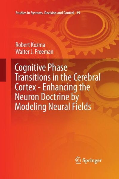 Cover for Robert Kozma · Cognitive Phase Transitions in the Cerebral Cortex - Enhancing the Neuron Doctrine by Modeling Neural Fields - Studies in Systems, Decision and Control (Paperback Book) [Softcover reprint of the original 1st ed. 2016 edition] (2016)