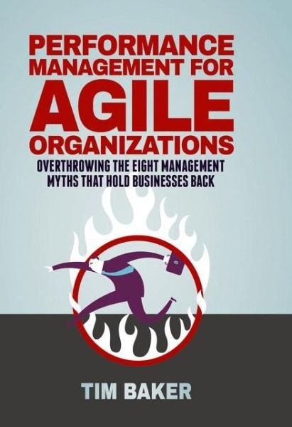 Cover for Tim Baker · Performance Management for Agile Organizations: Overthrowing The Eight Management Myths That Hold Businesses Back (Hardcover bog) [1st ed. 2017 edition] (2017)