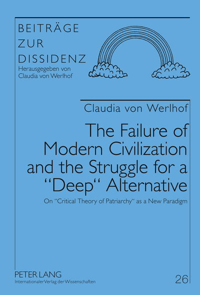 Cover for Claudia Von Werlhof · The Failure of Modern Civilization and the Struggle for a &quot;Deep&quot; Alternative: On &quot;Critical Theory of Patriarchy&quot; as a New Paradigm - Beitraege zur Dissidenz (Hardcover Book) [New edition] (2011)