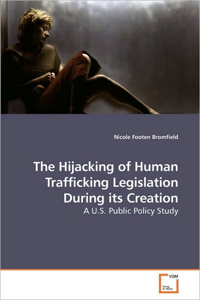 Cover for Nicole Footen Bromfield · The Hijacking of Human Trafficking Legislation During Its Creation: a U.s. Public Policy Study (Pocketbok) (2010)
