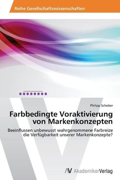 Cover for Philipp Schober · Farbbedingte Voraktivierung Von Markenkonzepten: Beeinflussen Unbewusst Wahrgenommene Farbreize Die Verfügbarkeit Unserer Markenkonzepte? (Paperback Book) [German edition] (2013)