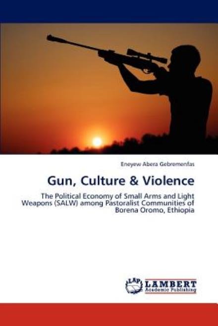 Cover for Eneyew Abera Gebremenfas · Gun, Culture &amp; Violence: the Political Economy of Small Arms and Light Weapons (Salw) Among Pastoralist Communities of Borena Oromo, Ethiopia (Pocketbok) (2012)