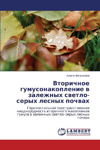 Cover for Anisa Fazylova · Vtorichnoe Gumusonakoplenie V Zalezhnykh Svetlo- Serykh Lesnykh Pochvakh: Gorizontal'naya Prostranstvennaya Neodnorodnost' Vtorichnogo Nakopleniya ... Serykh Lesnykh Pochvakh (Paperback Book) [Russian edition] (2012)