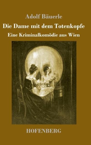 Cover for Adolf Bauerle · Die Dame mit dem Totenkopfe: Eine Kriminalkomoedie aus Wien (Gebundenes Buch) (2021)