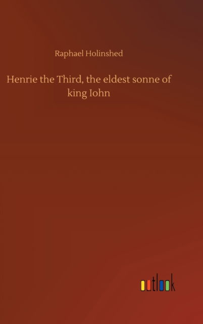 Cover for Raphael Holinshed · Henrie the Third, the eldest sonne of king Iohn (Hardcover Book) (2020)