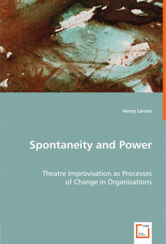 Cover for Henry Larsen · Spontaneity and Power: Theatre Improvisation As Processes of Change in Organizations (Paperback Book) (2008)