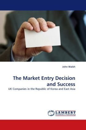 The Market Entry Decision and Success: UK Companies in the Republic of Korea and East Asia - John Walsh - Livros - LAP LAMBERT Academic Publishing - 9783843377522 - 23 de novembro de 2010