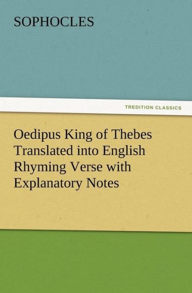 Oedipus King of Thebes Translated into English Rhyming Verse with Explanatory Notes - Sophocles - Books - TREDITION CLASSICS - 9783847212522 - December 13, 2012