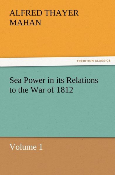 Cover for A. T. Mahan · Sea Power in Its Relations to the War of 1812 Volume 1 (Pocketbok) (2012)