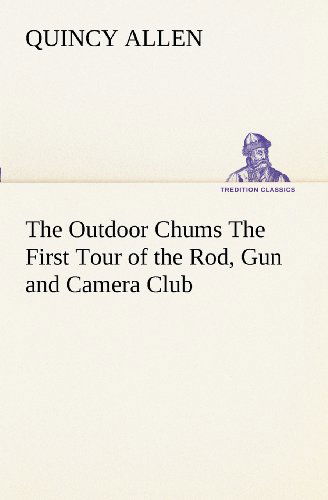 Cover for Quincy Allen · The Outdoor Chums the First Tour of the Rod, Gun and Camera Club (Tredition Classics) (Paperback Book) (2012)