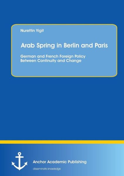 Cover for Nurettin Yigit · Arab Spring in Berlin and Paris: German and French Foreign Policy Between Continuity and Change (Paperback Book) (2015)