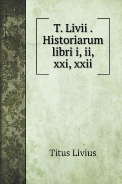 Cover for Titus Livius · T. Livii . Historiarum libri i, ii, xxi, xxii (Hardcover Book) (2020)