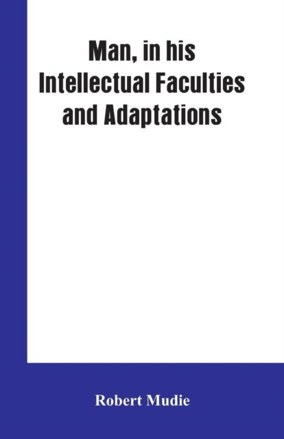 Cover for Robert Mudie · Man, in His Intellectual Faculties and Adaptations (Paperback Book) (2019)