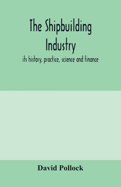 Cover for David Pollock · The shipbuilding industry; its history, practice, science and finance (Paperback Book) (2020)