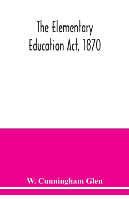 The Elementary Education Act, 1870, with introduction, notes, and index, and appendix containing the incorporated statutes - W Cunningham Glen - Livros - Alpha Edition - 9789354039522 - 15 de julho de 2020