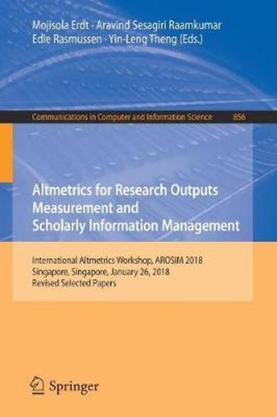 Altmetrics for Research Outputs Measurement and Scholarly Information Management: International Altmetrics Workshop, AROSIM 2018, Singapore, Singapore, January 26, 2018, Revised Selected Papers - Communications in Computer and Information Science - - Books - Springer Verlag, Singapore - 9789811310522 - June 16, 2018