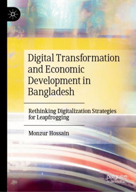 Cover for Monzur Hossain · Digital Transformation and Economic Development in Bangladesh: Rethinking Digitalization Strategies for Leapfrogging (Hardcover Book) [1st ed. 2022 edition] (2022)