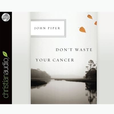 Don't Waste Your Cancer - John Piper - Music - Christianaudio - 9798200509522 - February 28, 2011