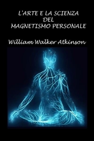 Cover for William Walker Atkinson · L'arte e la scienza del magnetismo personale (Paperback Book) (2021)