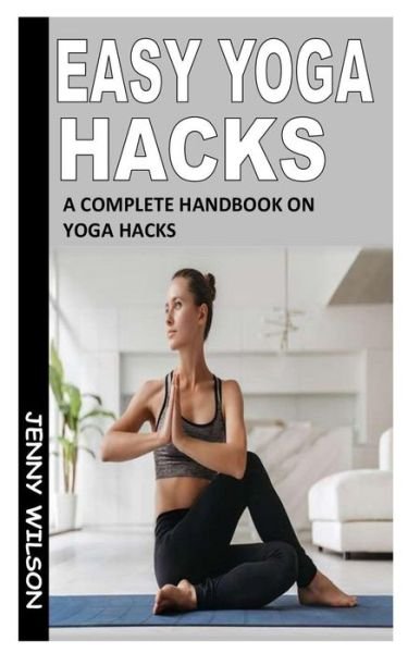 Cover for Jenny Wilson · Easy Yoga Hacks: A Complete Handbook On Yoga Hacks (Paperback Bog) (2021)
