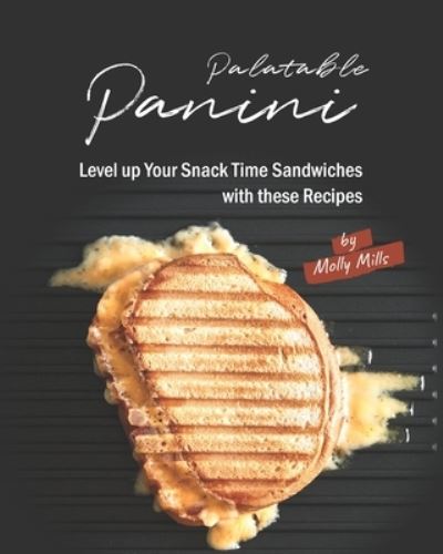 Cover for Molly Mills · Palatable Panini: Level up Your Snack Time Sandwiches with these Recipes (Paperback Book) (2021)