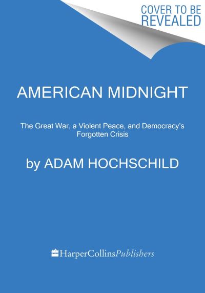 American Midnight: The Great War, a Violent Peace, and Democracy's Forgotten Crisis - Adam Hochschild - Books - HarperCollins Publishers Inc - 9780063278523 - December 7, 2023