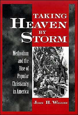 Cover for Wigger, John H. (Assistant Professor of History, Assistant Professor of History, University of Missouri, Columbia) · Taking Heaven by Storm: Methodism and the Rise of Popular Christianity in America - Religion in America (Hardcover Book) (1998)