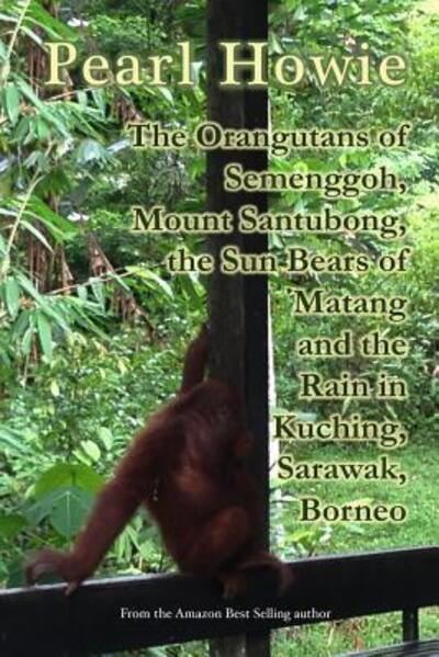 Cover for Pearl Howie · The Orangutans of Semenggoh, Mount Santubong, the Sun Bears of Matang and the Rain in Kuching, Sarawak, Borneo (Paperback Book) (2019)