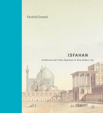 Cover for Emami, Farshid (Rice University) · Isfahan: Architecture and Urban Experience in Early Modern Iran - Buildings, Landscapes, and Societies (Hardcover Book) (2024)