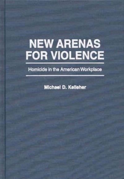 Cover for Kelleher, Michael D., PhD · New Arenas For Violence: Homicide in the American Workplace (Hardcover Book) (1996)