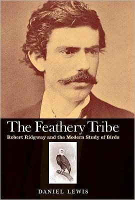 Cover for Daniel Lewis · The Feathery Tribe: Robert Ridgway and the Modern Study of Birds (Hardcover Book) (2012)