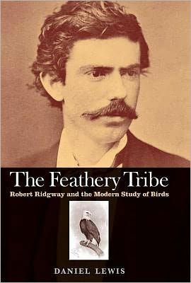 Cover for Daniel Lewis · The Feathery Tribe: Robert Ridgway and the Modern Study of Birds (Innbunden bok) (2012)