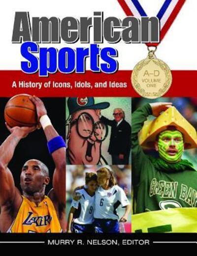 Cover for Murry R. Nelson · American Sports: A History of Icons, Idols, and Ideas [4 volumes] (Book) (2013)