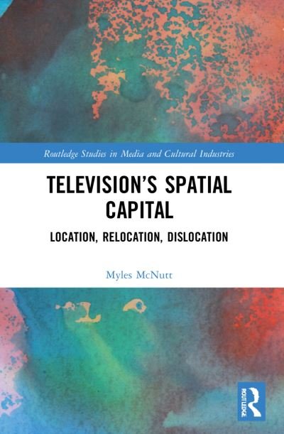 Television’s Spatial Capital: Location, Relocation, Dislocation - Routledge Studies in Media and Cultural Industries - Myles McNutt - Livros - Taylor & Francis Ltd - 9780367477523 - 29 de janeiro de 2024