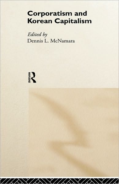 Cover for D Mcnamara · Corporatism and Korean Capitalism - Routledge Studies in the Growth Economies of Asia (Hardcover Book) (1999)