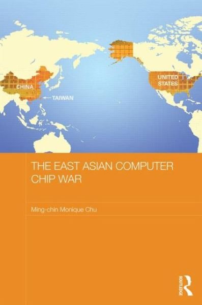 Cover for Chu, Ming-chin Monique (University of Southampton, UK) · The East Asian Computer Chip War - Routledge Studies on the Chinese Economy (Gebundenes Buch) (2013)