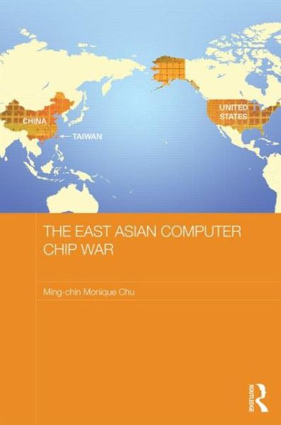 Cover for Chu, Ming-chin Monique (University of Southampton, UK) · The East Asian Computer Chip War - Routledge Studies on the Chinese Economy (Hardcover Book) (2013)